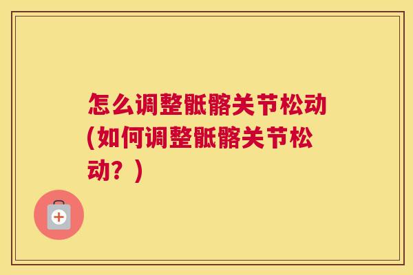怎么调整骶髂关节松动(如何调整骶髂关节松动？)