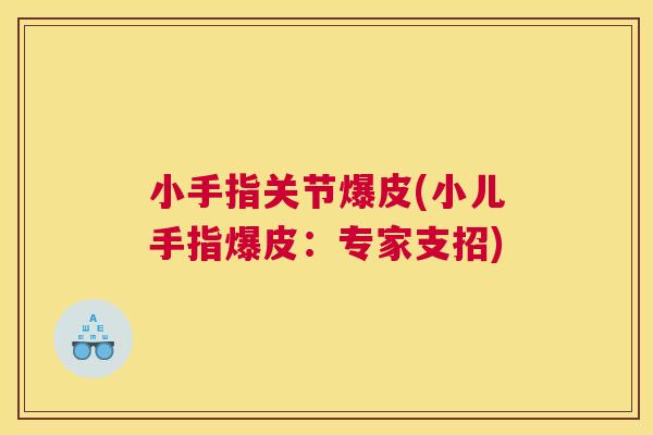 小手指关节爆皮(小儿手指爆皮：专家支招)