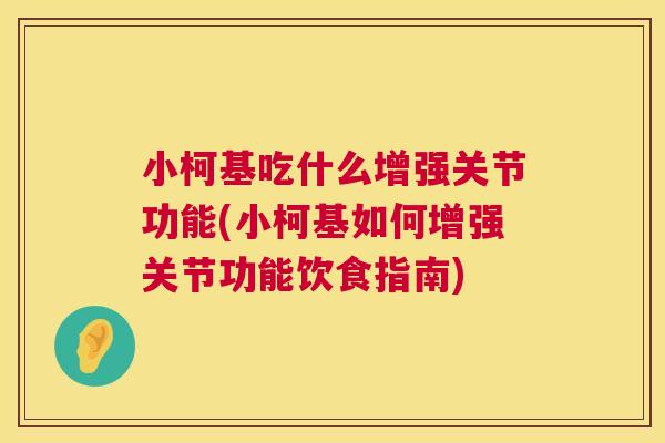 小柯基吃什么增强关节功能(小柯基如何增强关节功能饮食指南)