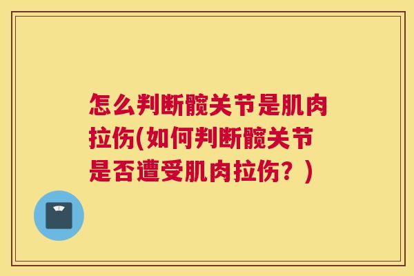怎么判断髋关节是肌肉拉伤(如何判断髋关节是否遭受肌肉拉伤？)