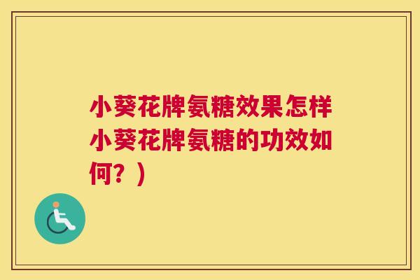 小葵花牌氨糖效果怎样小葵花牌氨糖的功效如何？)