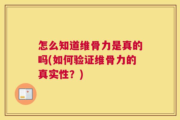 怎么知道维骨力是真的吗(如何验证维骨力的真实性？)