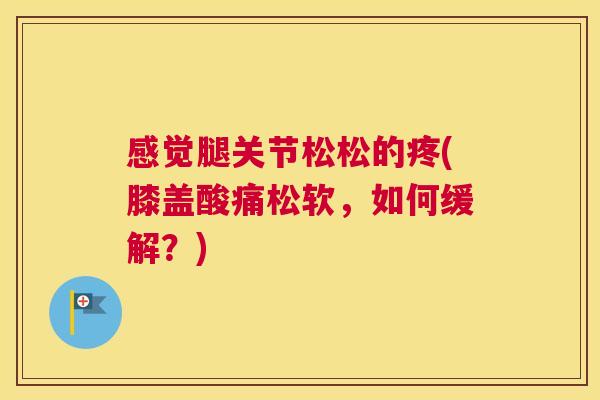 感觉腿关节松松的疼(膝盖酸痛松软，如何缓解？)