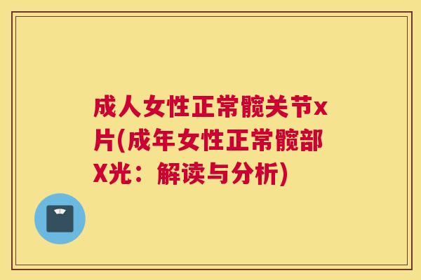 成人女性正常髋关节x片(成年女性正常髋部X光：解读与分析)