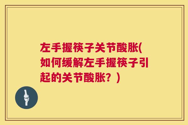 左手握筷子关节酸胀(如何缓解左手握筷子引起的关节酸胀？)