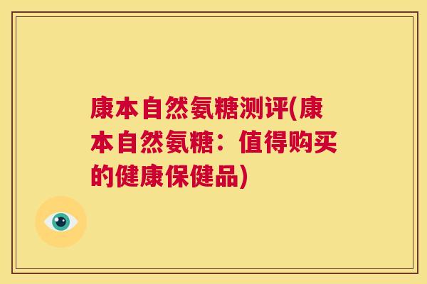 康本自然氨糖测评(康本自然氨糖：值得购买的健康保健品)