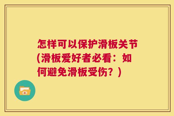 怎样可以保护滑板关节(滑板爱好者必看：如何避免滑板受伤？)