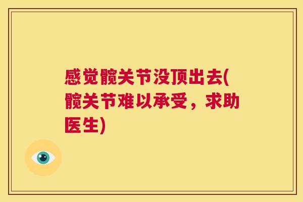 感觉髋关节没顶出去(髋关节难以承受，求助医生)