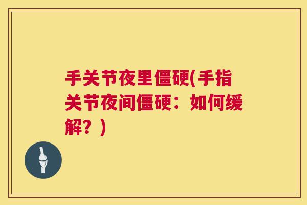 手关节夜里僵硬(手指关节夜间僵硬：如何缓解？)