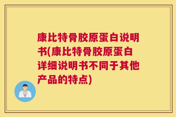 康比特骨胶原蛋白说明书(康比特骨胶原蛋白详细说明书不同于其他产品的特点)