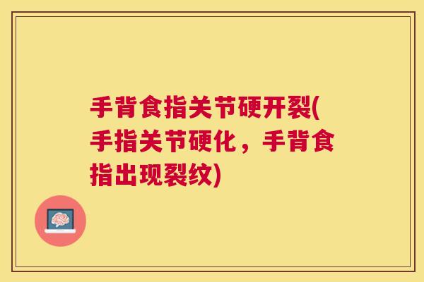 手背食指关节硬开裂(手指关节硬化，手背食指出现裂纹)
