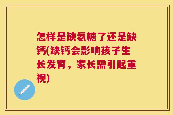 怎样是缺氨糖了还是缺钙(缺钙会影响孩子生长发育，家长需引起重视)