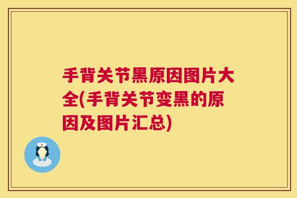 手背关节黑原因图片大全(手背关节变黑的原因及图片汇总)