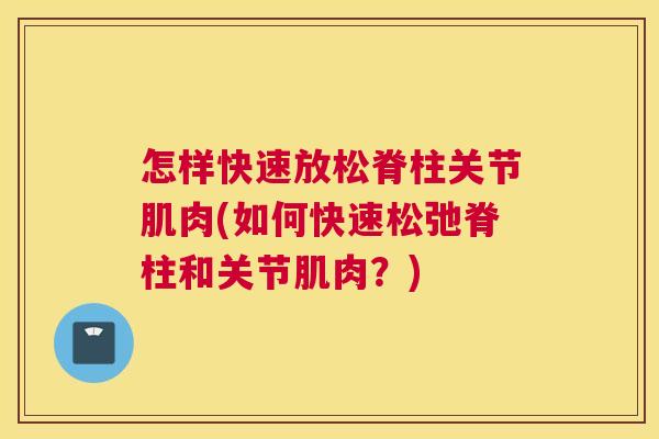 怎样快速放松脊柱关节肌肉(如何快速松弛脊柱和关节肌肉？)