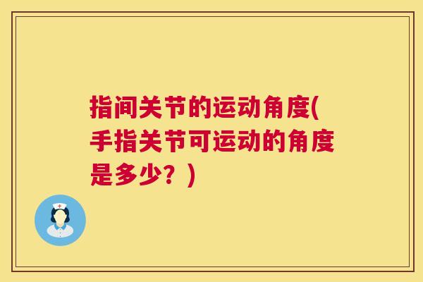 指间关节的运动角度(手指关节可运动的角度是多少？)