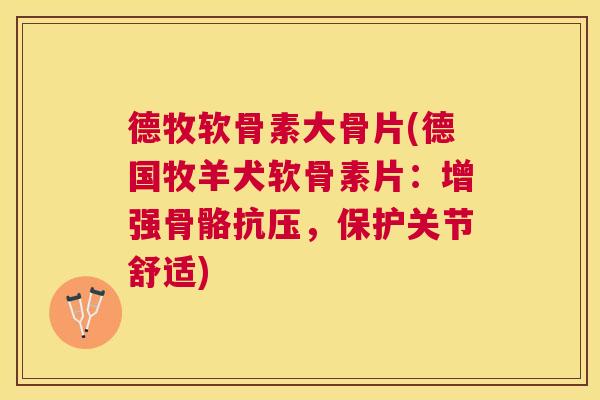 德牧软骨素大骨片(德国牧羊犬软骨素片：增强骨骼抗压，保护关节舒适)