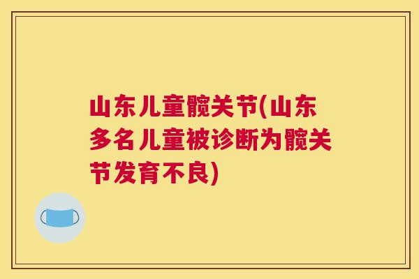 山东儿童髋关节(山东多名儿童被诊断为髋关节发育不良)