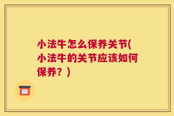小法牛怎么保养关节(小法牛的关节应该如何保养？)