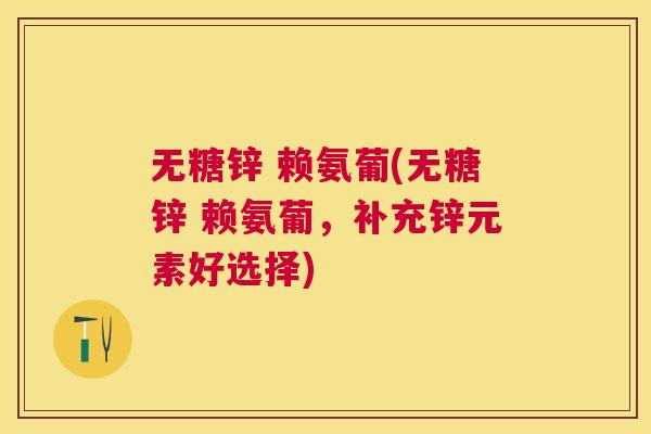 无糖锌 赖氨葡(无糖锌 赖氨葡，补充锌元素好选择)