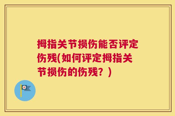 拇指关节损伤能否评定伤残(如何评定拇指关节损伤的伤残？)