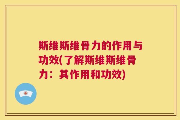 斯维斯维骨力的作用与功效(了解斯维斯维骨力：其作用和功效)