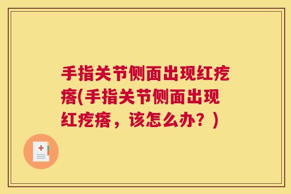 手指关节侧面出现红疙瘩(手指关节侧面出现红疙瘩，该怎么办？)