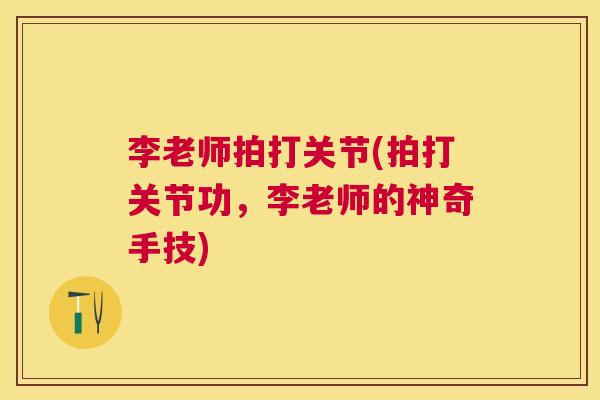 李老师拍打关节(拍打关节功，李老师的神奇手技)