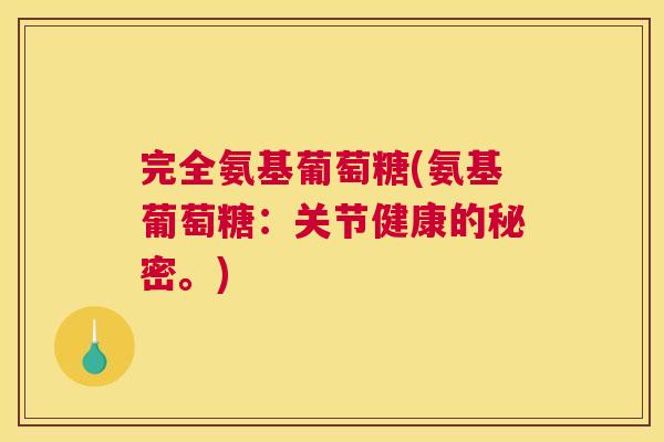完全氨基葡萄糖(氨基葡萄糖：关节健康的秘密。)