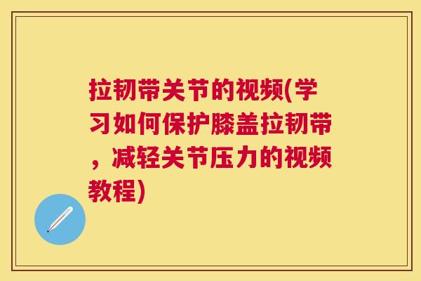 拉韧带关节的视频(学习如何保护膝盖拉韧带，减轻关节压力的视频教程)