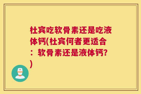 杜宾吃软骨素还是吃液体钙(杜宾何者更适合：软骨素还是液体钙？)