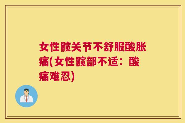 女性髋关节不舒服酸胀痛(女性髋部不适：酸痛难忍)