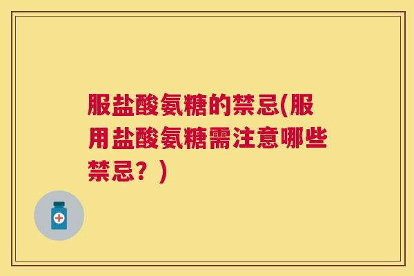 服盐酸氨糖的禁忌(服用盐酸氨糖需注意哪些禁忌？)