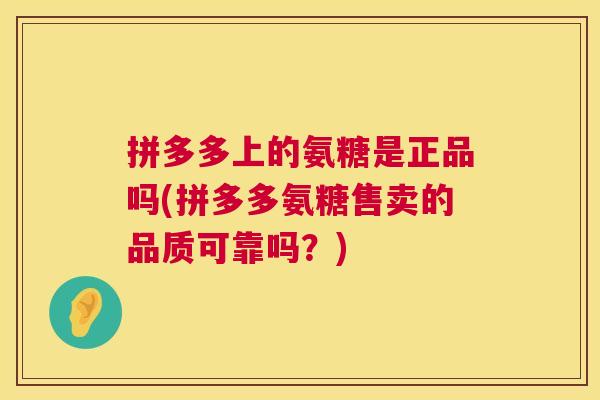 拼多多上的氨糖是正品吗(拼多多氨糖售卖的品质可靠吗？)