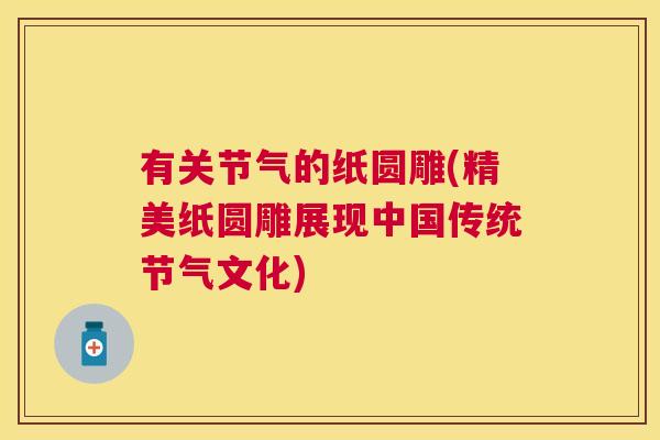 有关节气的纸圆雕(精美纸圆雕展现中国传统节气文化)