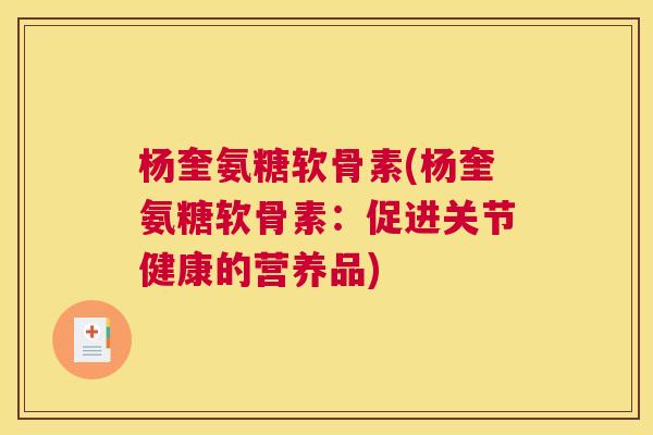 杨奎氨糖软骨素(杨奎氨糖软骨素：促进关节健康的营养品)