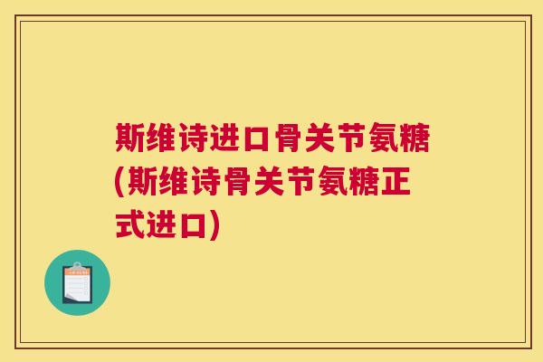 斯维诗进口骨关节氨糖(斯维诗骨关节氨糖正式进口)