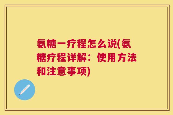 氨糖一疗程怎么说(氨糖疗程详解：使用方法和注意事项)