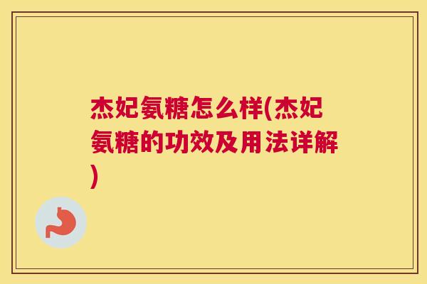 杰妃氨糖怎么样(杰妃氨糖的功效及用法详解)