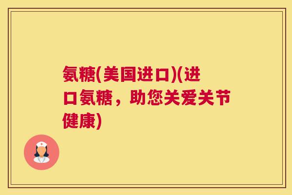 氨糖(美国进口)(进口氨糖，助您关爱关节健康)