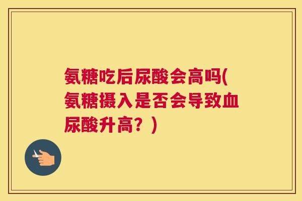 氨糖吃后尿酸会高吗(氨糖摄入是否会导致血尿酸升高？)