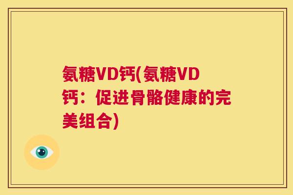 氨糖VD钙(氨糖VD钙：促进骨骼健康的完美组合)