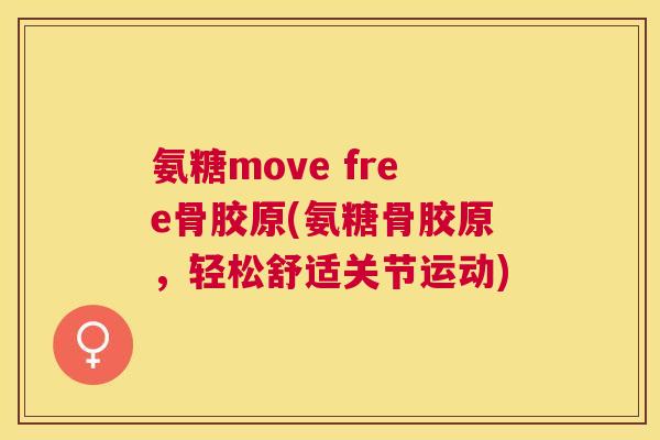 氨糖move free骨胶原(氨糖骨胶原，轻松舒适关节运动)