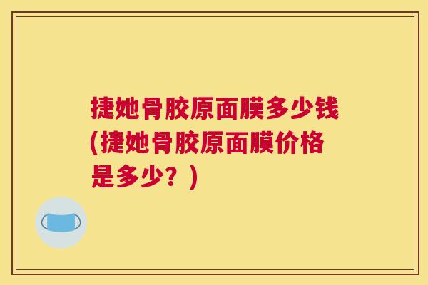 捷她骨胶原面膜多少钱(捷她骨胶原面膜价格是多少？)