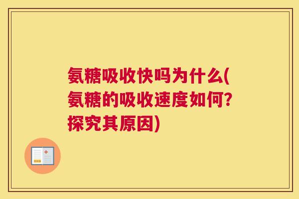 氨糖吸收快吗为什么(氨糖的吸收速度如何？探究其原因)