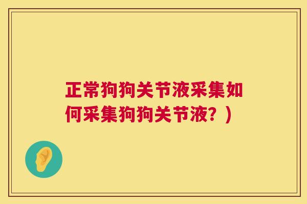 正常狗狗关节液采集如何采集狗狗关节液？)