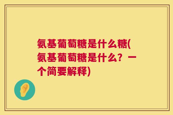氨基葡萄糖是什么糖(氨基葡萄糖是什么？一个简要解释)