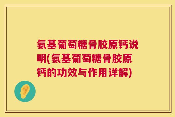 氨基葡萄糖骨胶原钙说明(氨基葡萄糖骨胶原钙的功效与作用详解)