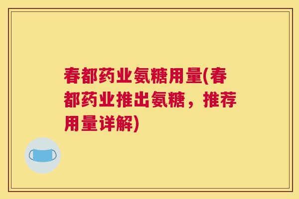 春都药业氨糖用量(春都药业推出氨糖，推荐用量详解)