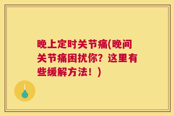 晚上定时关节痛(晚间关节痛困扰你？这里有些缓解方法！)