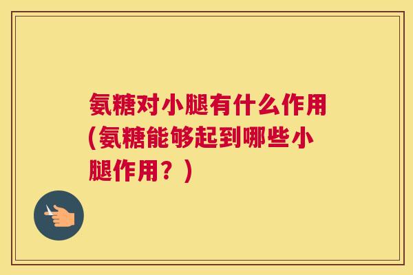 氨糖对小腿有什么作用(氨糖能够起到哪些小腿作用？)